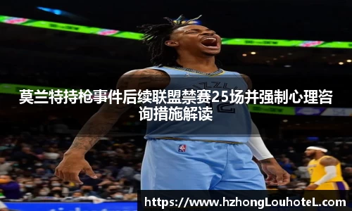 莫兰特持枪事件后续联盟禁赛25场并强制心理咨询措施解读